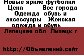 Новые яркие футболки  › Цена ­ 550 - Все города Одежда, обувь и аксессуары » Женская одежда и обувь   . Липецкая обл.,Липецк г.